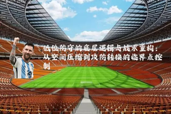 低位防守的底层逻辑与战术重构:从空间压缩到攻防转换的临界点控制