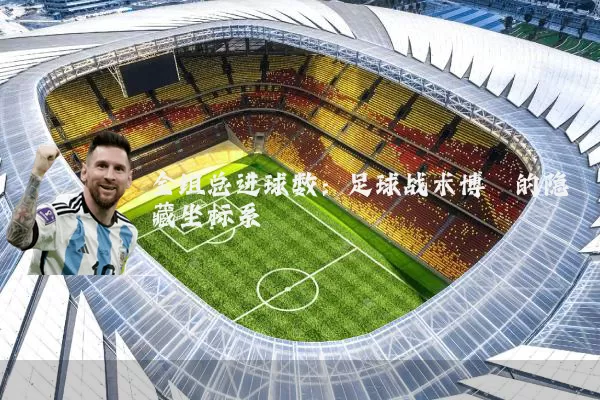 全组总进球数:足球战术博弈的隐藏坐标系