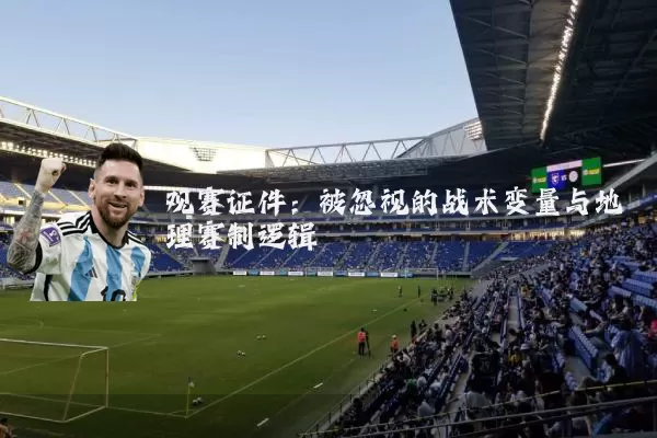 观赛证件:被忽视的战术变量与地理赛制逻辑