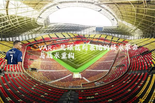 VAR:足球裁判系统的技术革命与战术重构