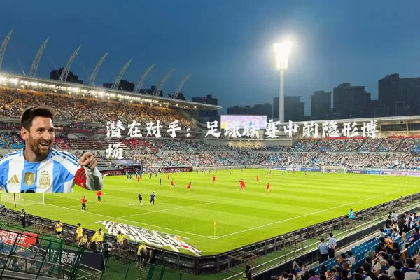潜在对手:足球联赛中的隐形博弈场
