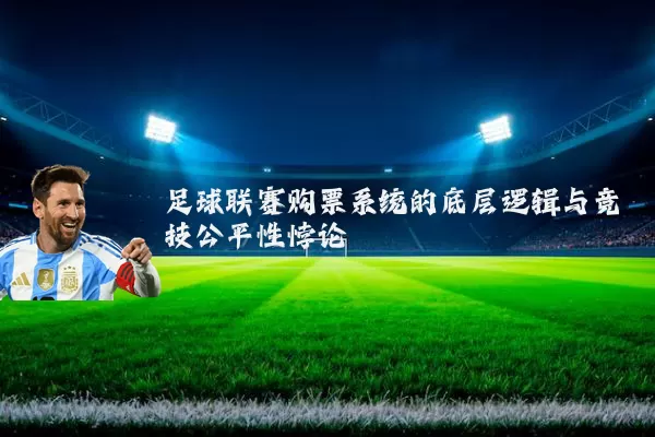 足球联赛购票系统的底层逻辑与竞技公平性悖论