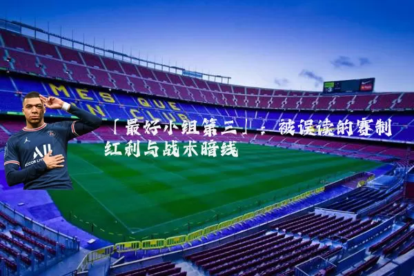 「最好小组第三」:被误读的赛制红利与战术暗线