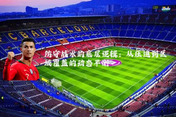 防守战术的底层逻辑：从压迫到区域覆盖的动态平衡