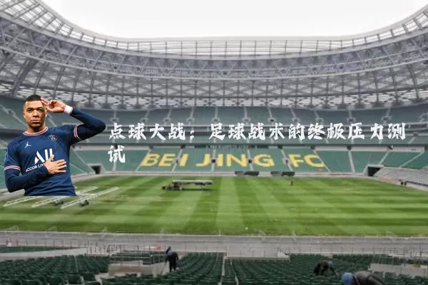 点球大战：足球战术的终极压力测试