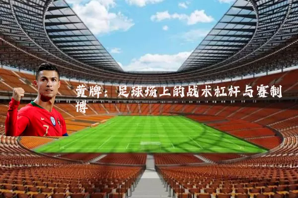 黄牌：足球场上的战术杠杆与赛制博弈