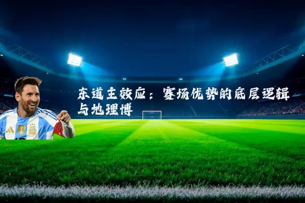 东道主效应:赛场优势的底层逻辑与地理博弈