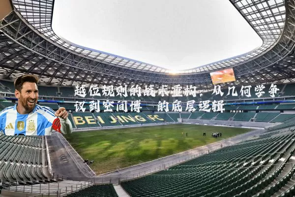 越位规则的战术重构:从几何学争议到空间博弈的底层逻辑