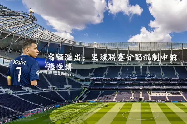 名额溢出:足球联赛分配机制中的隐性博弈