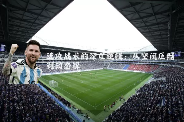 进攻战术的深层逻辑:从空间压缩到动态解耦