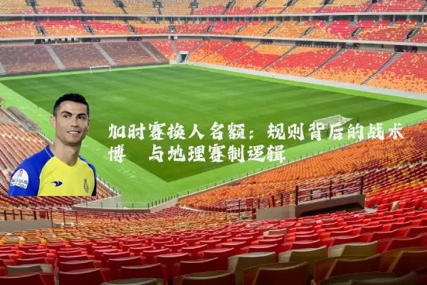 加时赛换人名额:规则背后的战术博弈与地理赛制逻辑
