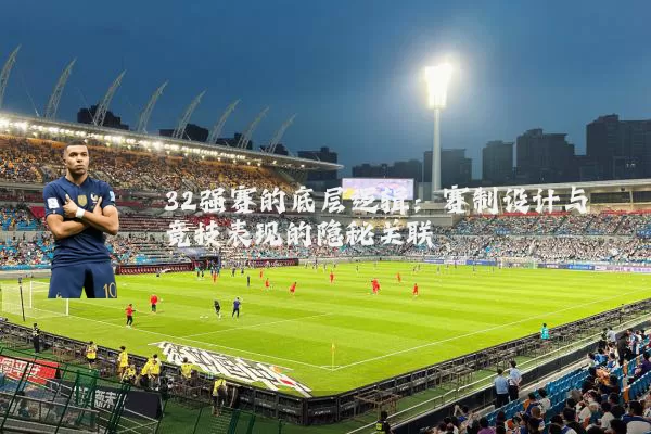 32强赛的底层逻辑:赛制设计与竞技表现的隐秘关联