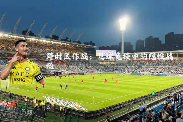 跨时区作战:足球竞技中的隐性战场