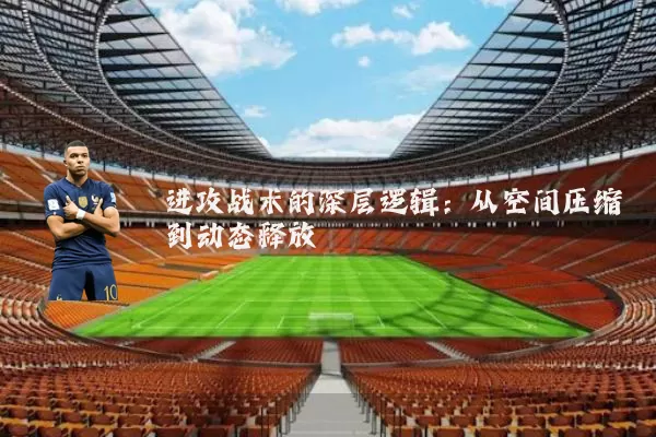 进攻战术的深层逻辑:从空间压缩到动态释放