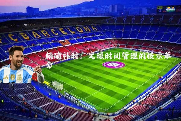 精确补时:足球时间管理的技术革命